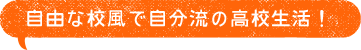 自由な校風で自分流の高校生活！